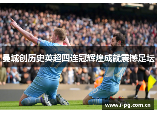 曼城创历史英超四连冠辉煌成就震撼足坛